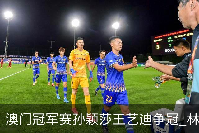 澳门冠军赛孙颖莎王艺迪争冠 林诗栋4-1胜王楚钦