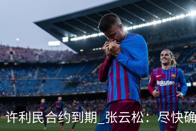 许利民合约到期 张云松：尽快确定首钢主帅人选